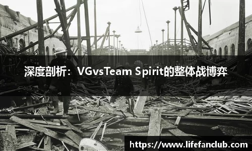 深度剖析：VGvsTeam Spirit的整体战博弈