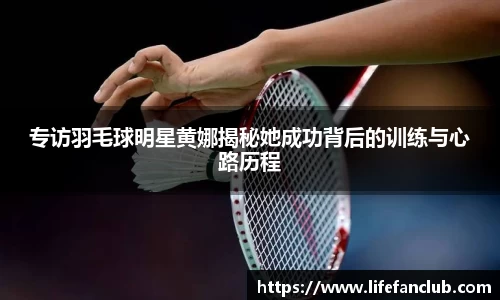专访羽毛球明星黄娜揭秘她成功背后的训练与心路历程